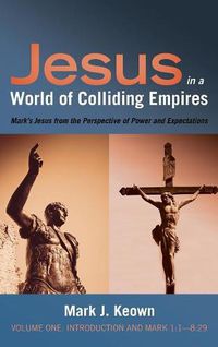 Cover image for Jesus in a World of Colliding Empires, Volume One: Introduction and Mark 1:1--8:29: Mark's Jesus from the Perspective of Power and Expectations