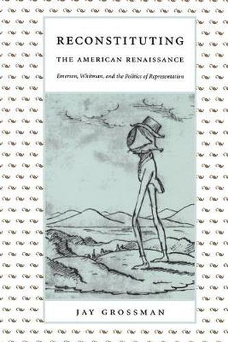 Cover image for Reconstituting the American Renaissance: Emerson, Whitman, and the Politics of Representation