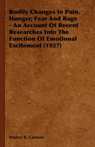 Bodily Changes in Pain, Hunger, Fear and Rage - An Account of Recent Researches Into the Function of Emotional Excitement (1927)