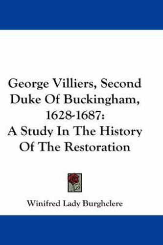 Cover image for George Villiers, Second Duke of Buckingham, 1628-1687: A Study in the History of the Restoration