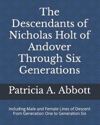 Cover image for The Descendants of Nicholas Holt of Andover Through Six Generations: Including Male and Female Lines of Descent from Generation One to Generation Six