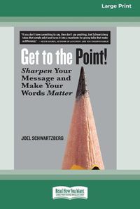 Cover image for Get to the Point!: Sharpen Your Message and Make Your Words Matter [16 Pt Large Print Edition]