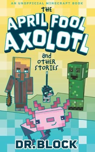 Cover image for The April Fool Axolotl and Other Stories: An Unofficial Minecraft Book