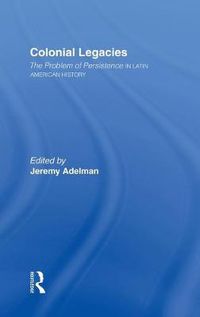 Cover image for Colonial Legacies: The Problem of Persistence IN LATIN AMERICAN HISTORY