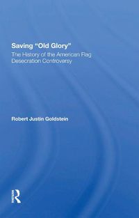 Cover image for Saving Old Glory: The History Of The American Flag Desecration Controversy