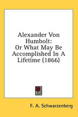 Cover image for Alexander Von Humbolt: Or What May Be Accomplished in a Lifetime (1866)