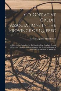 Cover image for Co-operative Credit Associations in the Province of Quebec [microform]: a Dissertation Submitted to the Faculty of the Graduate School of Arts and Literature in Candidacy for the Degree of Doctor of Philosophy (Department of Sociology)