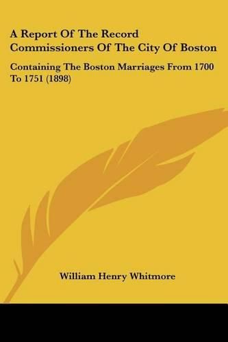 A Report of the Record Commissioners of the City of Boston: Containing the Boston Marriages from 1700 to 1751 (1898)