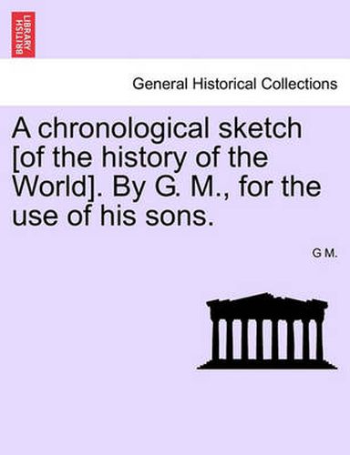 Cover image for A Chronological Sketch [Of the History of the World]. by G. M., for the Use of His Sons.