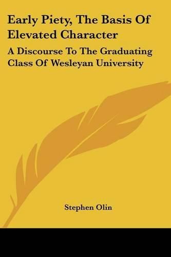 Cover image for Early Piety, The Basis Of Elevated Character: A Discourse To The Graduating Class Of Wesleyan University