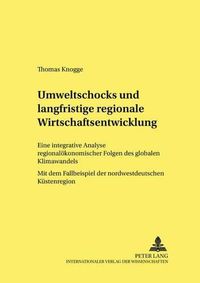 Cover image for Umweltschocks Und Langfristige Regionale Wirtschaftsentwicklung: Eine Integrative Analyse Regionaloekonomischer Folgen Des Globalen Klimawandels - Mit Dem Fallbeispiel Der Nordwestdeutschen Kuestenregion