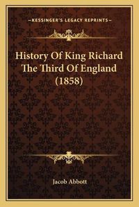 Cover image for History of King Richard the Third of England (1858) History of King Richard the Third of England (1858)