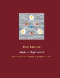 Cover image for Magic for Beginners III: Invocation, Evocation, Prophecy, Magic Objects and more