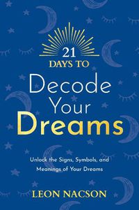 Cover image for 21 Days to Decode Your Dreams: Unlock the Signs, Symbols, and Meanings of Your Dreams