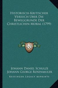 Cover image for Historisch-Kritischer Versuch Uber Die Beweggrunde Der Chrishistorisch-Kritischer Versuch Uber Die Beweggrunde Der Christlichen Moral (1799) Tlichen Moral (1799)