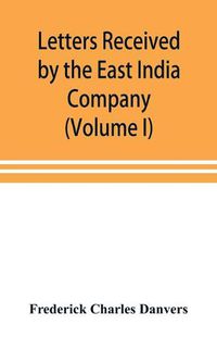 Cover image for Letters received by the East India Company from its servants in the East (Volume I) 1602-1613