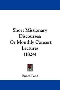 Cover image for Short Missionary Discourses: Or Monthly Concert Lectures (1824)