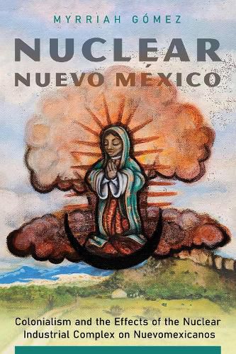 Cover image for Nuclear Nuevo Mexico: Colonialism and the Effects of the Nuclear Industrial Complex on Nuevomexicanos