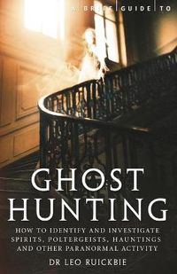Cover image for A Brief Guide to Ghost Hunting: How to Investigate Paranormal Activity from Spirits and Hauntings to Poltergeists