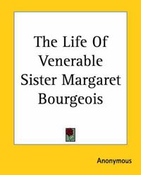 Cover image for The Life Of Venerable Sister Margaret Bourgeois