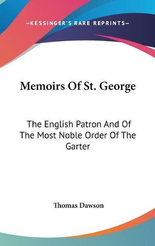 Memoirs of St. George: The English Patron and of the Most Noble Order of the Garter