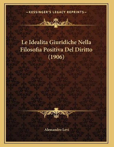 Cover image for Le Idealita Giuridiche Nella Filosofia Positiva del Diritto (1906)
