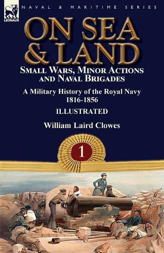 Cover image for On Sea & Land: Small Wars, Minor Actions and Naval Brigades-A Military History of the Royal Navy Volume 1 1816-1856