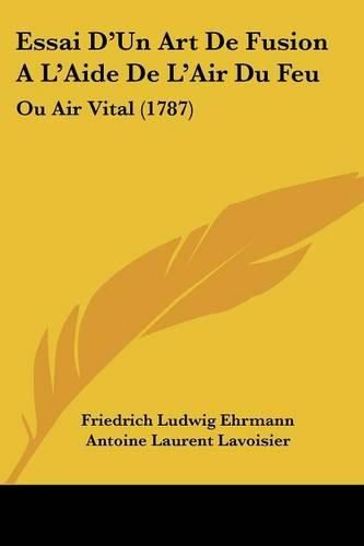 Essai D'Un Art de Fusion A L'Aide de L'Air Du Feu: Ou Air Vital (1787)