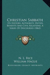 Cover image for Christian Sabbath: Its History, Authority, Duties, Benefits and Civil Relations, a Series of Discourses (1862)