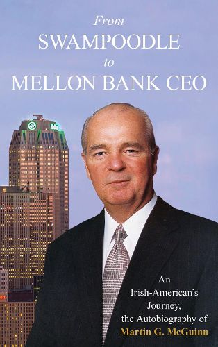 Cover image for From Swampoodle to Mellon Bank CEO: An Irish-American's Journey, the Autobiography of Martin G. McGuinn, Jr.