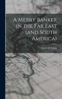 Cover image for A Merry Banker in the Far East (and South America)