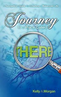 Cover image for Journey to a Place Called THERE: A Navigation Guide for Creating a Balanced Life