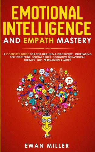 Cover image for Emotional Intelligence and Empath Mastery: A Complete Guide for Self Healing & Discovery, Increasing Self Discipline, Social Skills, Cognitive Behavioral Therapy, NLP, Persuasion & More!