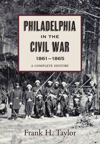 Cover image for Philadelphia in the Civil War, 1861-1865: A Complete History Illustrated with Contemporary Prints and Photographs