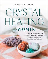 Cover image for Crystal Healing for Women: A Modern Guide to the Power of Crystals for Renewed Energy, Strength, and Wellness