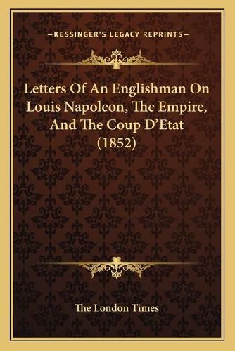 Cover image for Letters of an Englishman on Louis Napoleon, the Empire, and the Coup Dacentsa -A Centsetat (1852)