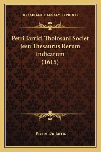 Cover image for Petri Iarrici Tholosani Societ Jesu Thesaurus Rerum Indicarum (1615)