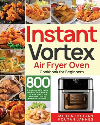 Cover image for Instant Vortex Air Fryer Oven Cookbook for Beginners: 800 Effortless, Affordable and Delicious Recipes for Healthier Fried Favorites (30-Day Meal Plan Included)