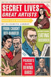 Cover image for Secret Lives of Great Artists: What Your Teachers Never Told You about Master Painters and Sculptors