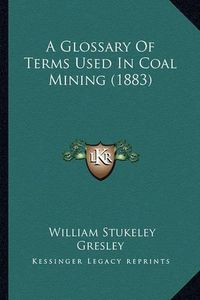 Cover image for A Glossary of Terms Used in Coal Mining (1883)