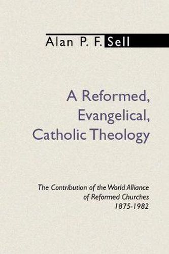 Reformed, Evangelical, Catholic Theology: The Contribution of the World Alliance of Reformed Churches, 1875-1982