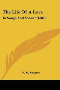 Cover image for The Life of a Love: In Songs and Sonnet (1882)