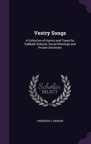 Cover image for Vestry Songs: A Collection of Hymns and Tunes for Sabbath Schools, Social Meetings and Private Devotions