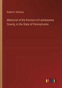 Cover image for Memorial of the Erection of Lackawanna County, in the State of Pennsylvania