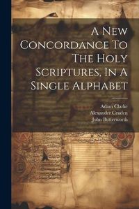 Cover image for A New Concordance To The Holy Scriptures, In A Single Alphabet