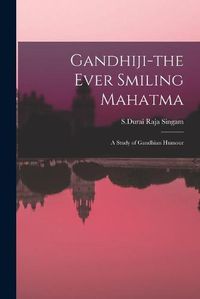 Cover image for Gandhiji-the Ever Smiling Mahatma: A Study of Gandhian Humour