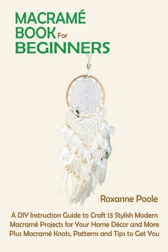 Cover image for Macrame Book for Beginners: A DIY Instruction Guide to Craft 13 Stylish Modern Macrame Projects for Your Home Decor and More Plus Macrame Knots, Patterns and Tips to Get You Started