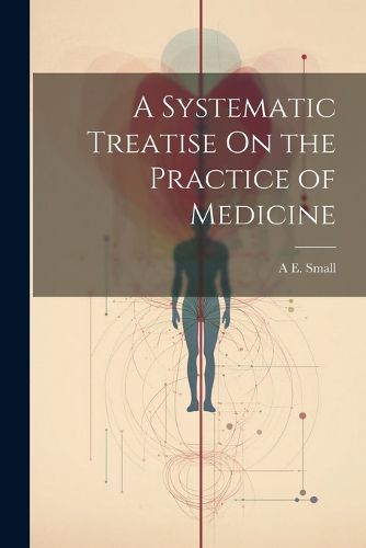 Cover image for A Systematic Treatise On the Practice of Medicine