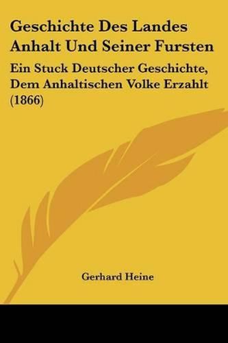 Cover image for Geschichte Des Landes Anhalt Und Seiner Fursten: Ein Stuck Deutscher Geschichte, Dem Anhaltischen Volke Erzahlt (1866)