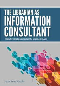 Cover image for The Librarian as Information Consultant: Transforming Reference for the Information Age